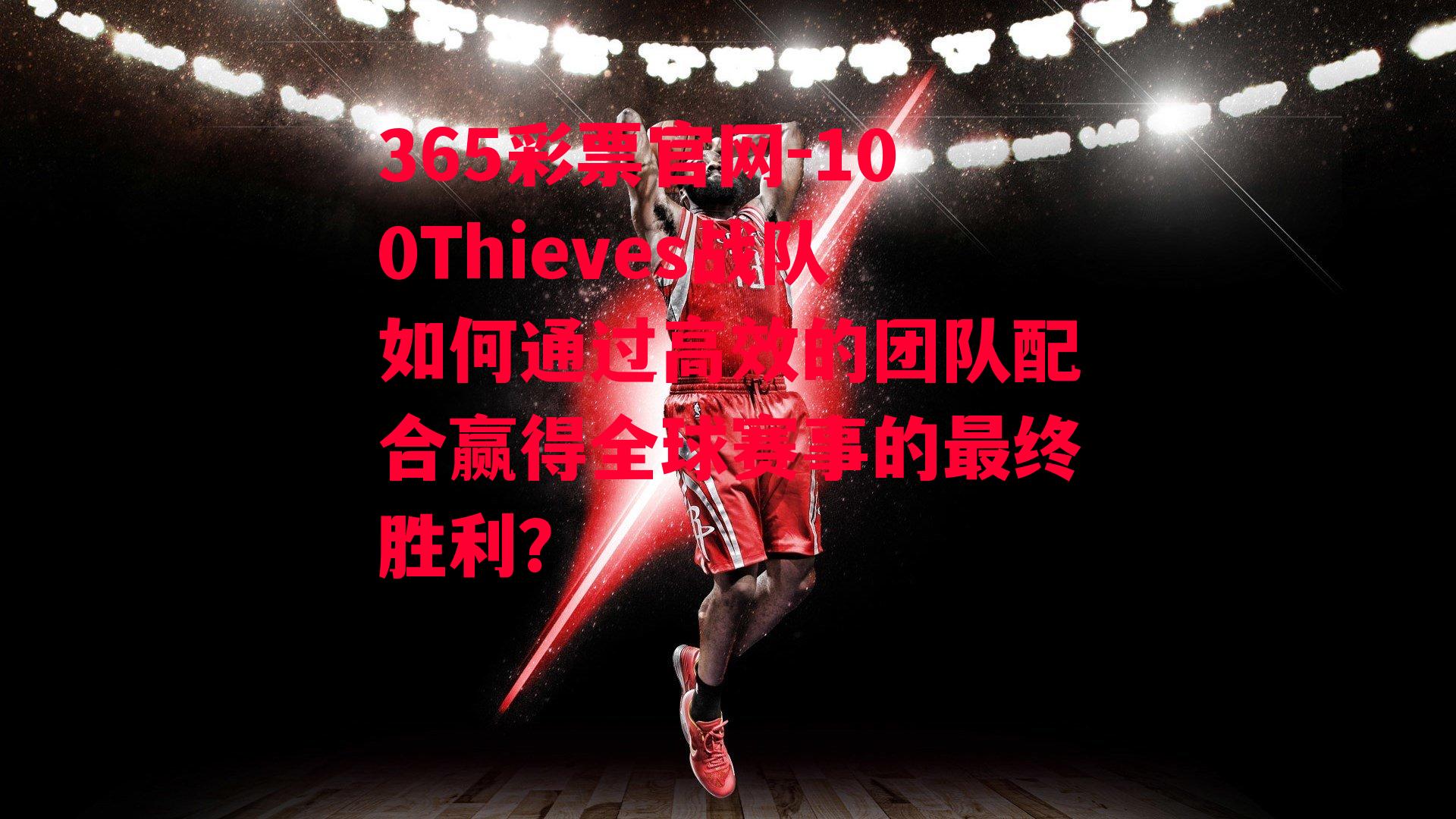 365彩票官网-100Thieves战队如何通过高效的团队配合赢得全球赛事的最终胜利？