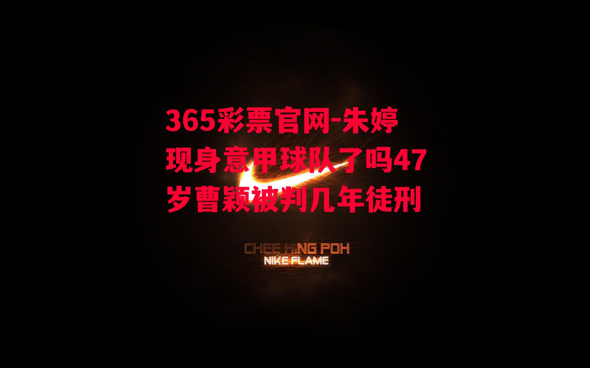 365彩票官网-朱婷现身意甲球队了吗47岁曹颖被判几年徒刑